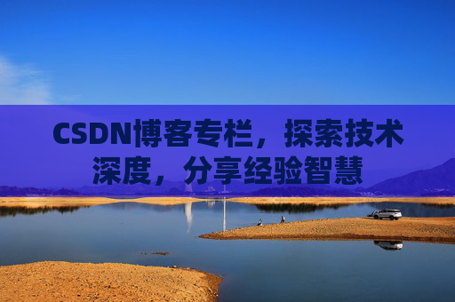 CSDN博客专栏,探索技术深度,分享经验智慧 CSDN博客专栏,探索技术深度,分享经验智慧
